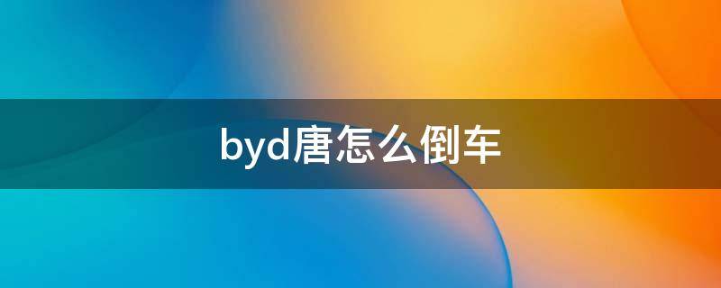 byd唐怎么倒车（byd唐后座怎么放倒）