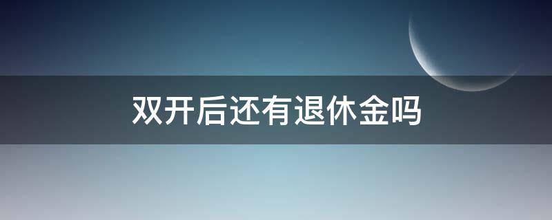 双开后还有退休金吗（国家公务员双开后还有退休金吗）