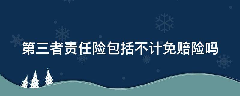 第三者责任险包括不计免赔险吗（第三者责任险包括不计免赔险吗1000块）