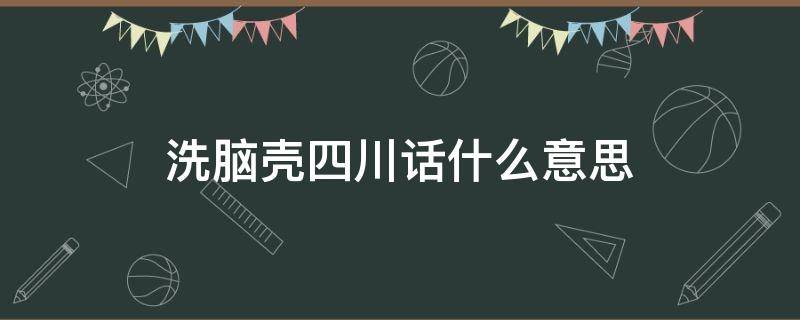 洗脑壳四川话什么意思 四川话 脑壳