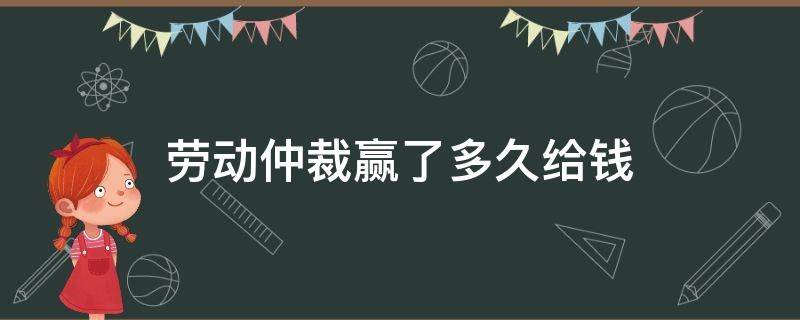 劳动仲裁赢了多久给钱 劳动仲裁赢了怎么拿钱
