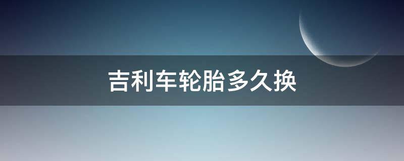 吉利车轮胎多久换 吉利轮胎怎么换