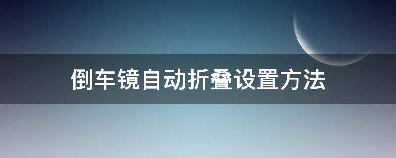 倒车镜自动折叠设置方法（倒车镜自动折叠怎么设置）