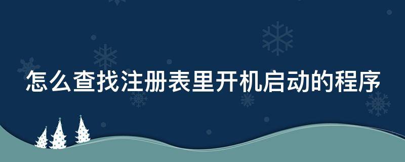 怎么查找注册表里开机启动的程序 怎么查找注册表里开机启动的程序呢