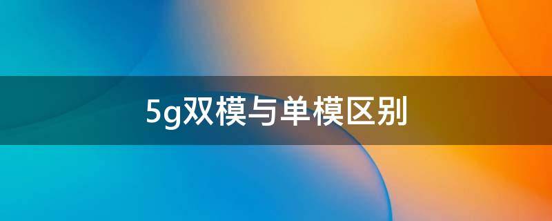 5g双模与单模区别 5g多模和单模的区别