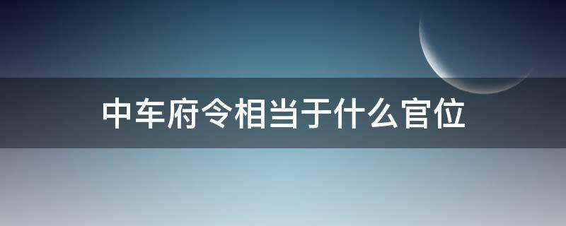 中车府令相当于什么官位（中车府令相当于啥官）