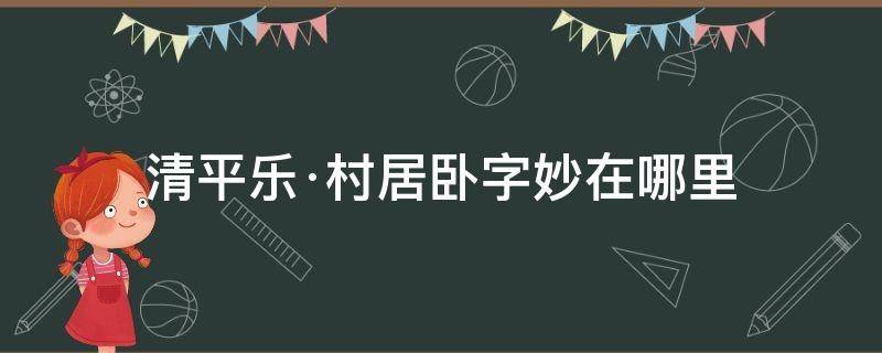 清平乐·村居卧字妙在哪里 清平乐村居中的卧字