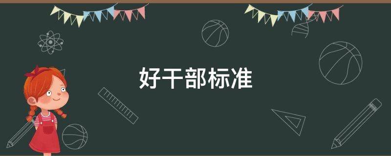 好干部标准 好干部标准内容是什么