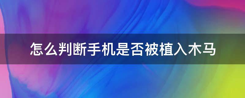 怎么判断手机是否被植入木马（怎么判断苹果手机是否被植入木马）