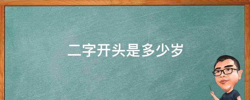 二字开头是多少岁 二字开头的年纪是多大