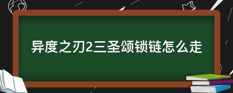 异度之刃2三圣颂锁链怎么走（异度之刃2圣曲锁链怎么走）