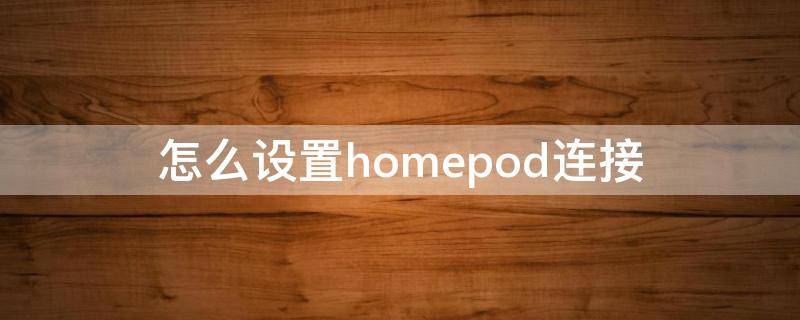 怎么设置homepod连接（怎么连接HomePod）