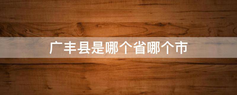 广丰县是哪个省哪个市 广丰县是哪个省哪个市的