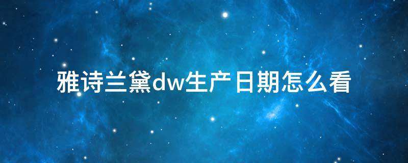 雅诗兰黛dw生产日期怎么看 雅诗兰黛dw保质期怎么看