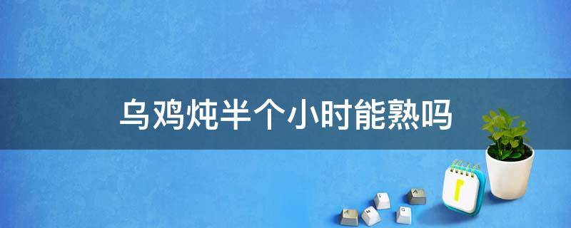 乌鸡炖半个小时能熟吗 乌鸡炖半小时可以吗