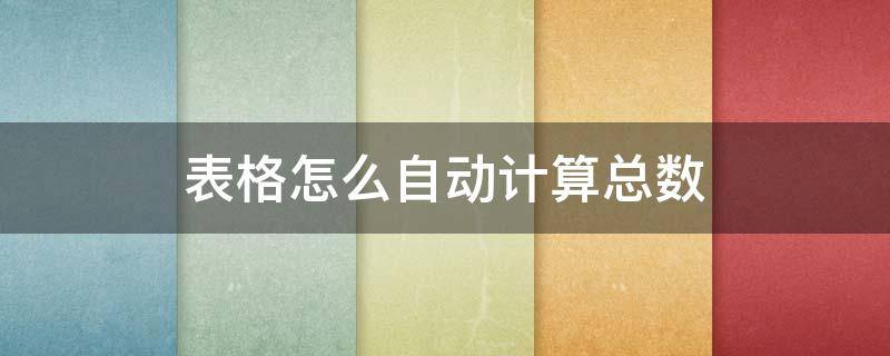 表格怎么自动计算总数 表格如何自动计算总数