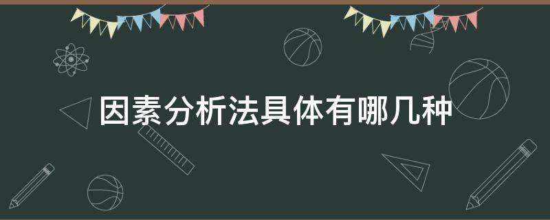 因素分析法具体有哪几种（因素分析法分为哪几种）