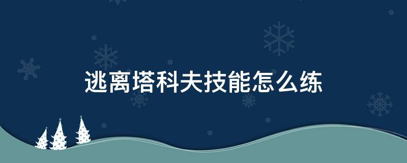 逃离塔科夫技能怎么练 逃离塔科夫技能等级怎么练