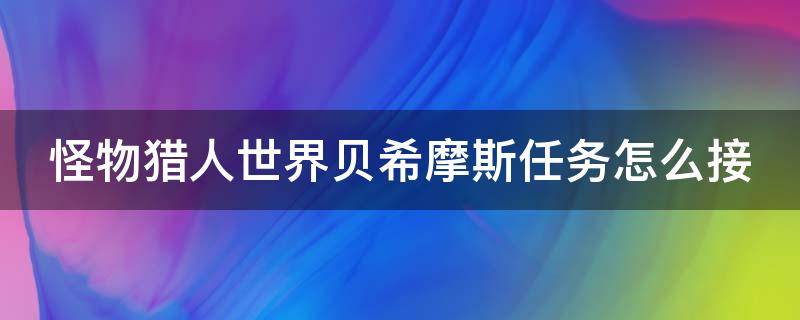 怪物猎人世界贝希摩斯任务怎么接（怪物猎人世界贝希摩斯任务怎么解锁）