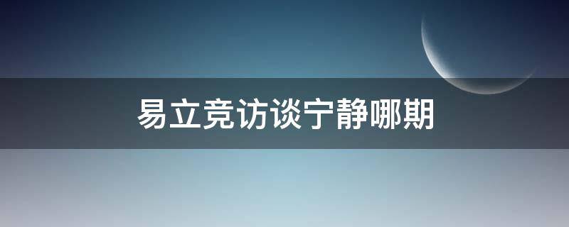 易立竞访谈宁静哪期 易立静访谈节目
