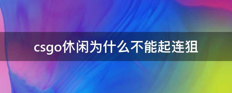 csgo休闲为什么不能起连狙 csgo休闲模式为什么不能起连狙