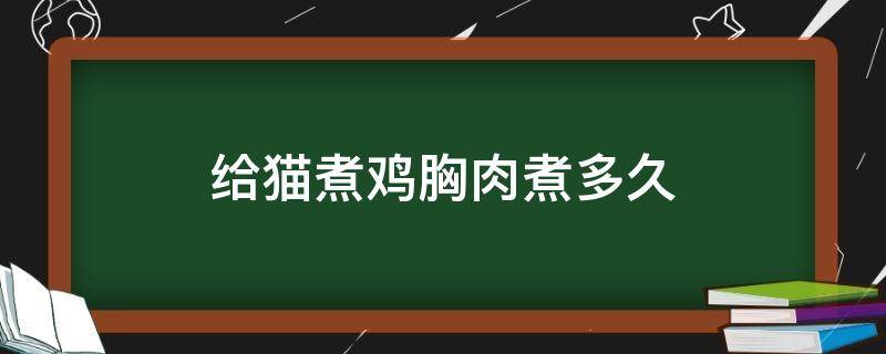 给猫煮鸡胸肉煮多久（给猫猫煮鸡胸肉煮多久）