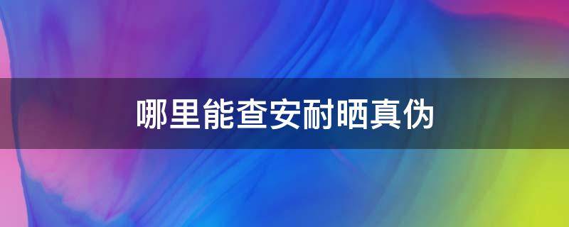 哪里能查安耐晒真伪（如何查安耐晒是不是正品）