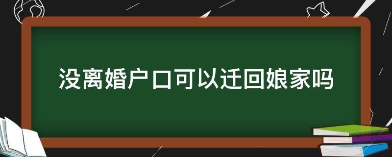 没离婚户口可以迁回娘家吗（没离婚的户口可以迁回娘家吗）