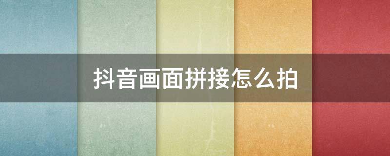 抖音画面拼接怎么拍（抖音画面拼接怎么弄）