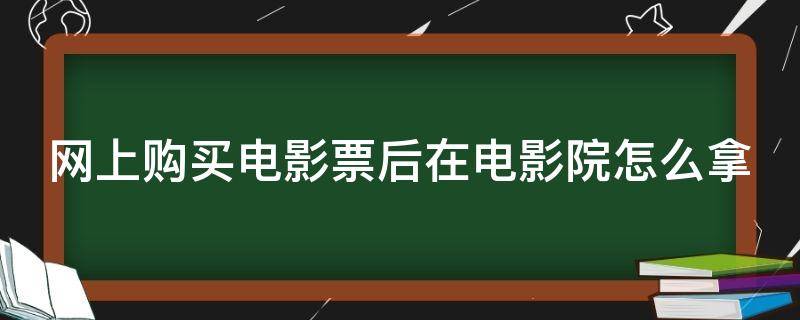 网上购买电影票后在电影院怎么拿 网上购买电影票到电影院怎么取