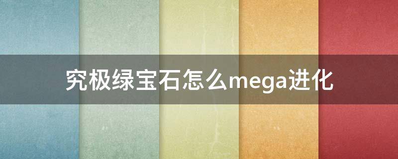 究极绿宝石怎么mega进化 精灵宝可梦究极绿宝石怎么mega进化