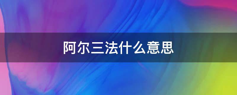 阿尔三法什么意思（阿尔法三是什么意思）