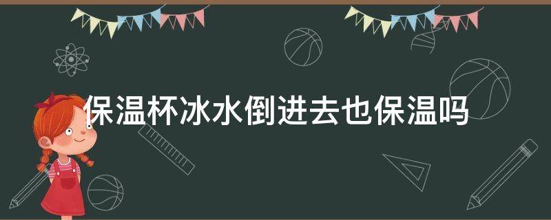 保温杯冰水倒进去也保温吗 冰水放在保温杯能保冷吗