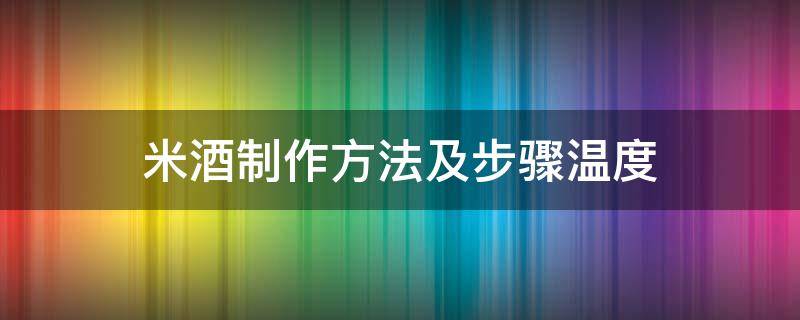 米酒制作方法及步骤温度（做米酒的温度大概是多少度）