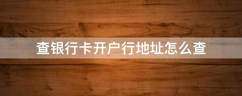 查银行卡开户行地址怎么查 查银行卡开户行地址怎么查客服电话