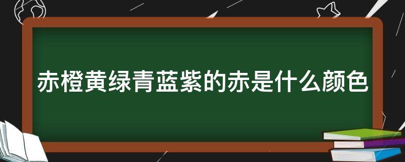 赤橙黄绿青蓝紫的赤是什么颜色 彩虹的七种颜色顺序