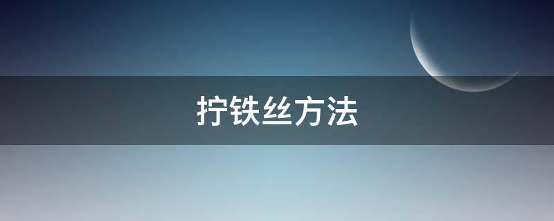 拧铁丝方法（拧铁丝方法视频教程）