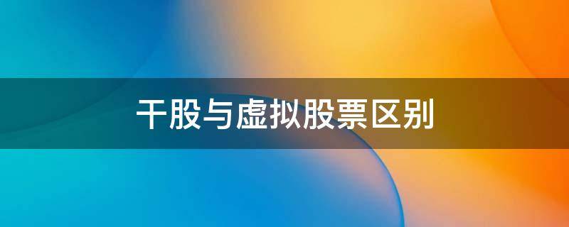 干股与虚拟股票区别 干股和虚拟股的区别