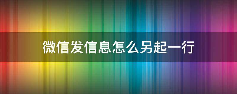 微信发信息怎么另起一行（微信发信息另起一行怎么操作）