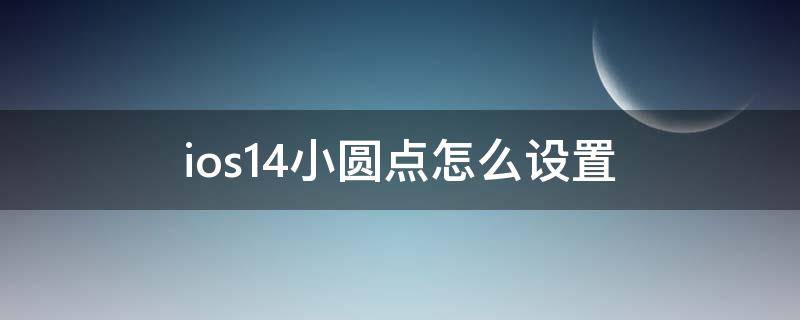 ios14小圆点怎么设置（ios14圆点怎么设置出来）