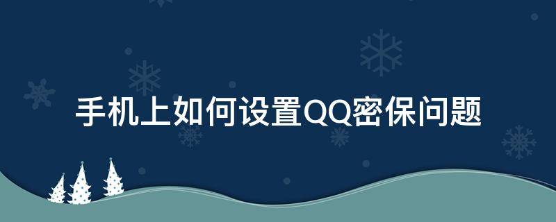 手机上如何设置QQ密保问题 qq怎么在手机上设置密保问题