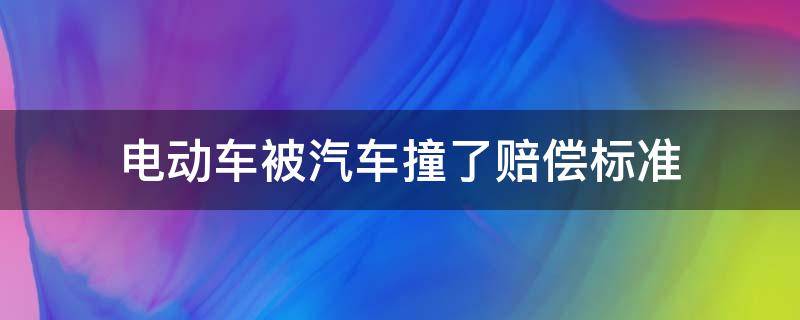 电动车被汽车撞了赔偿标准（电动车被汽车撞了赔偿标准处理）