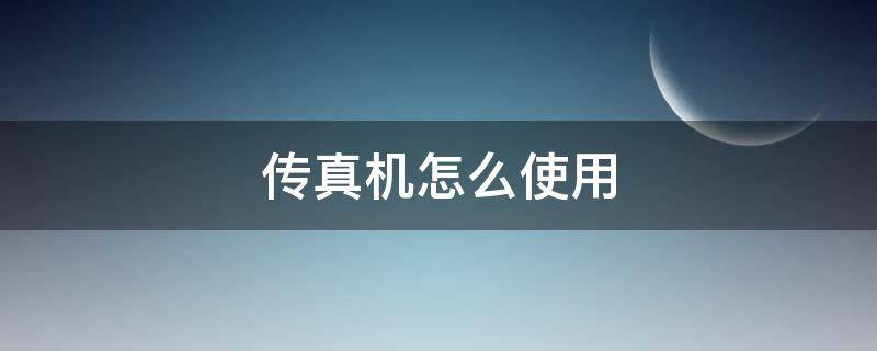 传真机怎么使用 网络传真机怎么使用