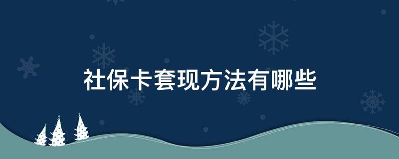 社保卡套现方法有哪些（社保卡怎么套现金吗）