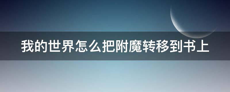 我的世界怎么把附魔转移到书上（我的世界怎么把附魔转移到书上的模组）