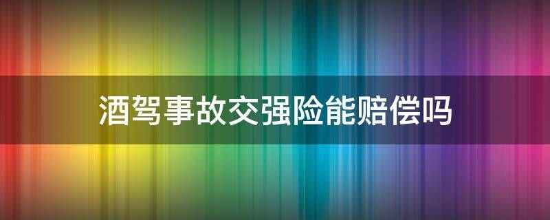 酒驾事故交强险能赔偿吗（酒后驾驶发生交通事故交强险怎么赔偿）