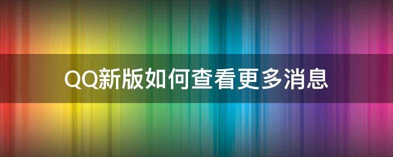 QQ新版如何查看更多消息 qq最新版怎么显示消息内容