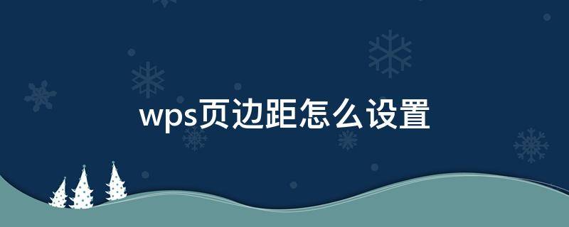 wps页边距怎么设置 wps页边距怎么设置默认值