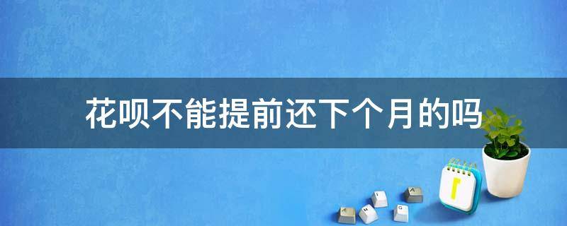 花呗不能提前还下个月的吗 花呗提前还,在用花呗是下个月还吗