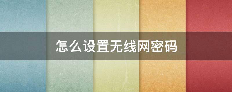 怎么设置无线网密码（手机怎么设置无线网密码）